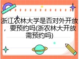 浙江农林大学是否对外开放，要预约吗(浙农林大开放需预约吗)