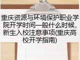 重庆资源与环境保护职业学院开学时间一般什么时候，新生入校注意事项(重庆高校开学指南)