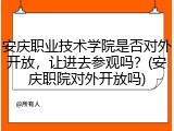 安庆职业技术学院是否对外开放，让进去参观吗？(安庆职院对外开放吗)
