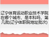 辽宁体育运动职业技术学院在哪个城市，是本科吗，第几批(辽宁体职院地址批次)