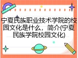 宁夏民族职业技术学院的校园文化是什么，简介(宁夏民族学院校园文化)
