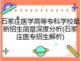 石家庄医学高等专科学校最新招生简章深度分析(石家庄医专招生解析)