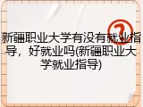 新疆职业大学有没有就业指导，好就业吗(新疆职业大学就业指导)