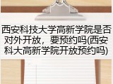 西安科技大学高新学院是否对外开放，要预约吗(西安科大高新学院开放预约吗)