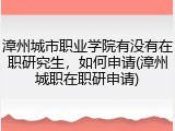漳州城市职业学院有没有在职研究生，如何申请(漳州城职在职研申请)