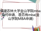 福建农林大学金山学院mba如何申请，是否有mba(金山学院MBA申请)