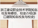 浙江建设职业技术学院知名校友有哪些，校史介绍(浙江建院知名校友与校史)