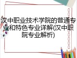 汉中职业技术学院的普通专业和特色专业详解(汉中职院专业解析)