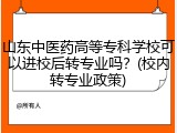 山东中医药高等专科学校可以进校后转专业吗？(校内转专业政策)