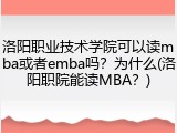 洛阳职业技术学院可以读mba或者emba吗？为什么(洛阳职院能读MBA？)