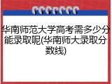 华南师范大学高考需多少分能录取呢(华南师大录取分数线)
