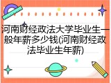 河南财经政法大学毕业生一般年薪多少钱(河南财经政法毕业生年薪)