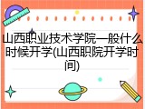 山西职业技术学院一般什么时候开学(山西职院开学时间)