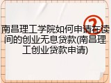 南昌理工学院如何申请在读间的创业无息贷款(南昌理工创业贷款申请)