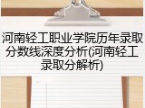 河南轻工职业学院历年录取分数线深度分析(河南轻工录取分解析)