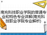南充科技职业学院的普通专业和特色专业详解(南充科技职业学院专业解析)