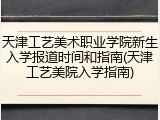 天津工艺美术职业学院新生入学报道时间和指南(天津工艺美院入学指南)