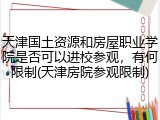 天津国土资源和房屋职业学院是否可以进校参观，有何限制(天津房院参观限制)