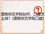 渭南师范学院如何，口碑怎么样？(渭南师范学院口碑)