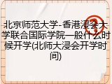 北京师范大学-香港浸会大学联合国际学院一般什么时候开学(北师大浸会开学时间)