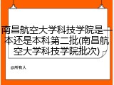 南昌航空大学科技学院是一本还是本科第二批(南昌航空大学科技学院批次)