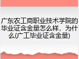 广东农工商职业技术学院的毕业证含金量怎么样，为什么(广工毕业证含金量)