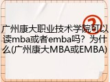 广州康大职业技术学院可以读mba或者emba吗？为什么(广州康大MBA或EMBA)