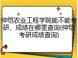仲恺农业工程学院能不能考研，成绩在哪里查询(仲恺考研成绩查询)