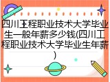四川工程职业技术大学毕业生一般年薪多少钱(四川工程职业技术大学毕业生年薪)