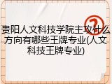 贵阳人文科技学院主攻什么方向有哪些王牌专业(人文科技王牌专业)