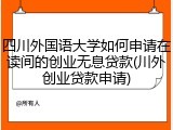 四川外国语大学如何申请在读间的创业无息贷款(川外创业贷款申请)