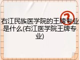 右江民族医学院的王牌专业是什么(右江医学院王牌专业)