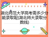 湖北师范大学高考需多少分能录取呢(湖北师大录取分数线)
