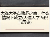 大连大学占地多少亩，什么情况下成立(大连大学面积与历史)