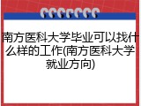 南方医科大学毕业可以找什么样的工作(南方医科大学就业方向)
