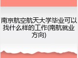 南京航空航天大学毕业可以找什么样的工作(南航就业方向)