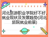 河北旅游职业学院好不好，就业现状及发展趋势(河北旅院就业前景)