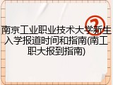 南京工业职业技术大学新生入学报道时间和指南(南工职大报到指南)