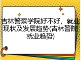吉林警察学院好不好，就业现状及发展趋势(吉林警院就业趋势)
