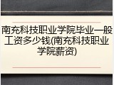 南充科技职业学院毕业一般工资多少钱(南充科技职业学院薪资)