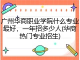 广州华商职业学院什么专业最好，一年招多少人(华商热门专业招生)
