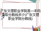 广东文理职业学院是一本吗录取分数线多少(广东文理职业学院分数线)