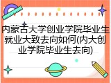 内蒙古大学创业学院毕业生就业大致去向如何(内大创业学院毕业生去向)