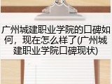 广州城建职业学院的口碑如何，现在怎么样了(广州城建职业学院口碑现状)