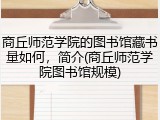 商丘师范学院的图书馆藏书量如何，简介(商丘师范学院图书馆规模)