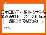云南国防工业职业技术学院录取通知书一般什么时候发(通知书何时发放)