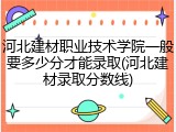 河北建材职业技术学院一般要多少分才能录取(河北建材录取分数线)
