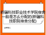 新疆科技职业技术学院宿舍一般是怎么分配的(新疆科技职院宿舍分配)