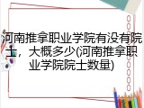 河南推拿职业学院有没有院士，大概多少(河南推拿职业学院院士数量)