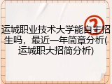 运城职业技术大学能自主招生吗，最近一年简章分析(运城职大招简分析)